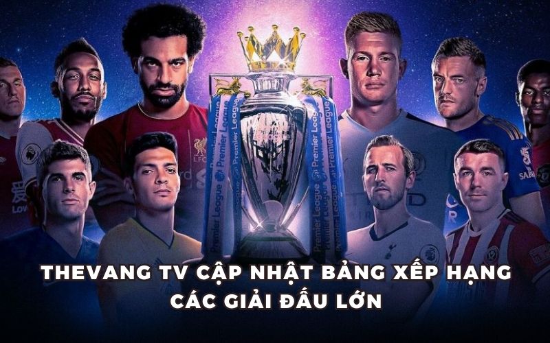 Thevang TV cập nhật bảng xếp hạng các giải đấu lớn