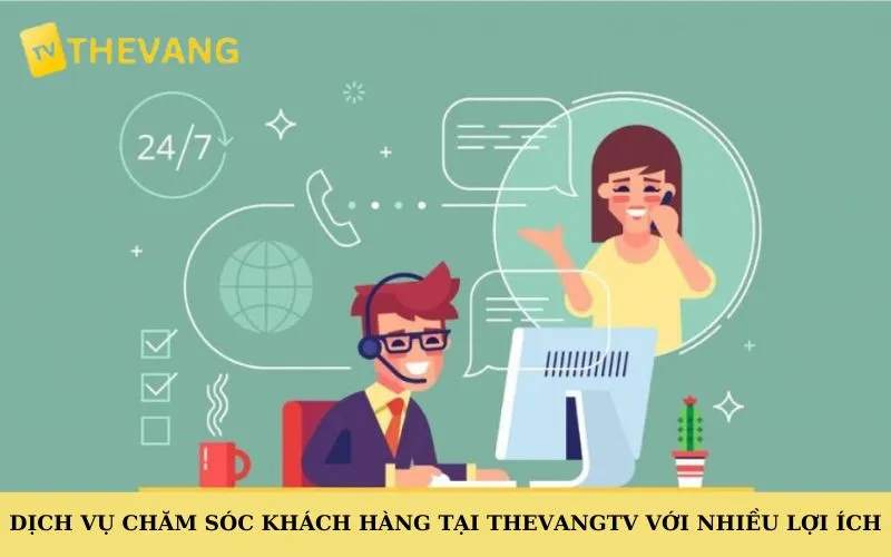 Dịch vụ chăm sóc khách hàng tại Thevangtv với nhiều lợi ích