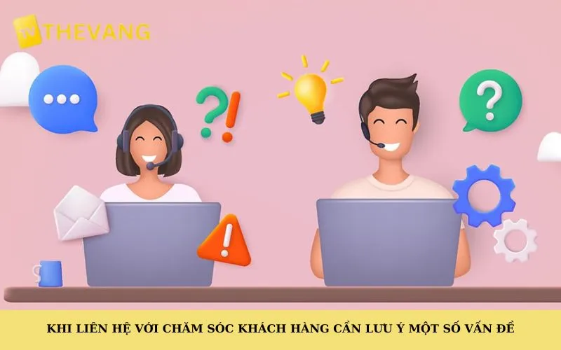 Khi liên hệ với chăm sóc khách hàng cần lưu ý một số vấn đề