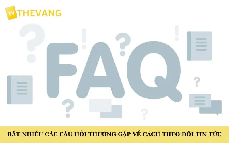 Rất nhiều các câu hỏi thường gặp về cách theo dõi tin tức